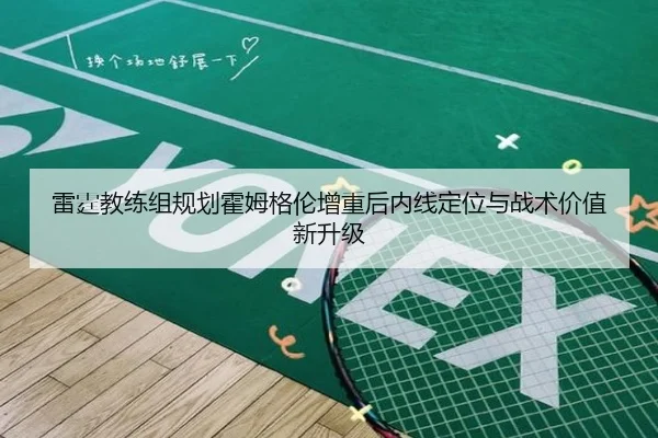 雷霆教练组规划霍姆格伦增重后内线定位与战术价值新升级