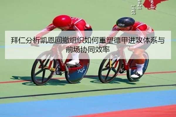 拜仁分析凯恩回撤组织如何重塑德甲进攻体系与前场协同效率