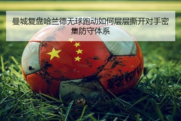 曼城复盘哈兰德无球跑动如何层层撕开对手密集防守体系