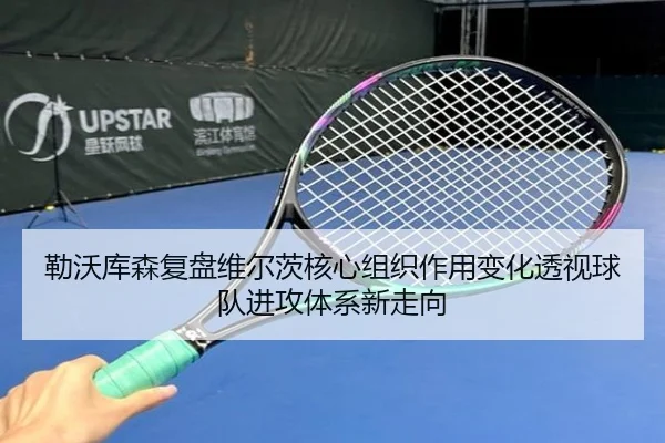勒沃库森复盘维尔茨核心组织作用变化透视球队进攻体系新走向