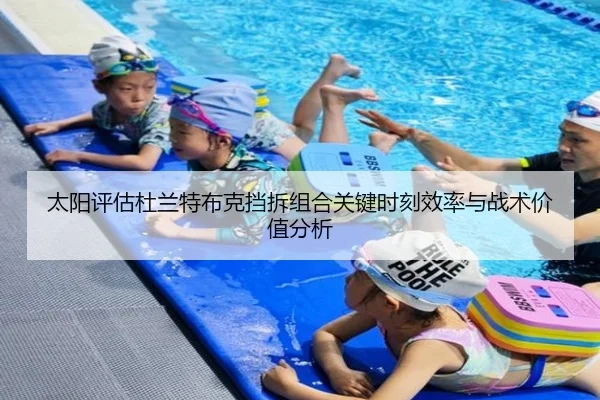 太阳评估杜兰特布克挡拆组合关键时刻效率与战术价值分析