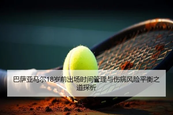 巴萨亚马尔18岁前出场时间管理与伤病风险平衡之道探析