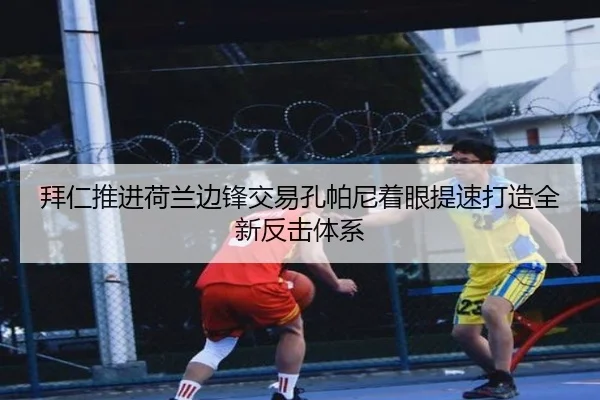 拜仁推进荷兰边锋交易孔帕尼着眼提速打造全新反击体系