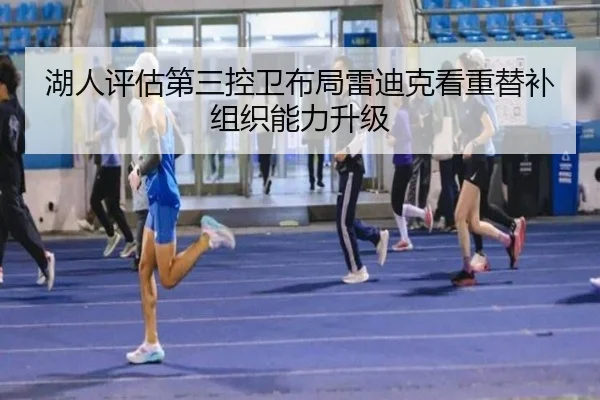 湖人评估第三控卫布局雷迪克看重替补组织能力升级